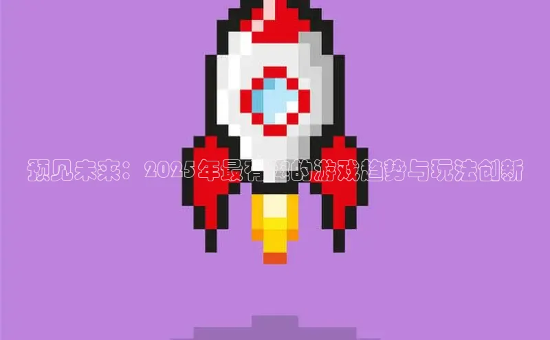 预见未来：2025年最有趣的游戏趋势与玩法创新